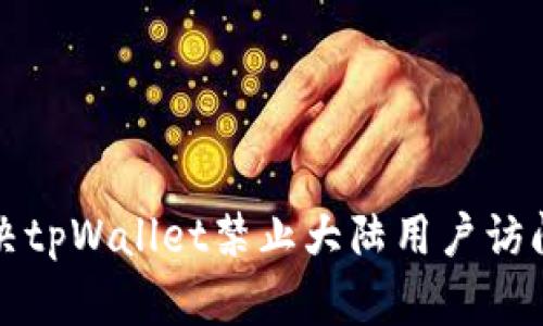 如何解决tpWallet禁止大陆用户访问的问题