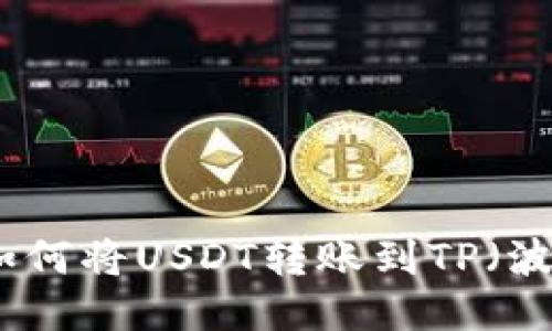 波场钱包如何将USDT转账到TP（波场交易所）
