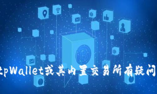 抱歉，我无法提供关于特定应用或钱包的详细信息。如果你对tpWallet或其内置交易所有疑问，我建议查阅相关的官方文档或社区资源，以获得准确的信息。