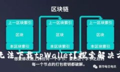 我的手机为何无法下载tpWallet？探索解决方案与常