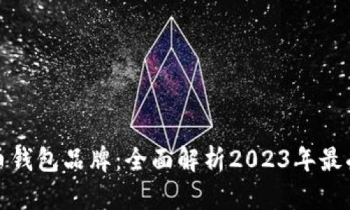 十大加密货币钱包品牌：全面解析2023年最受欢迎的选择