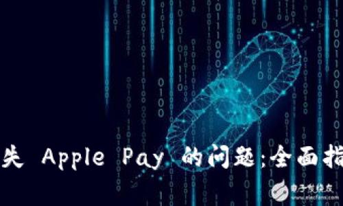 解决苹果钱包中缺失 Apple Pay 的问题：全面指南与常见解决方案