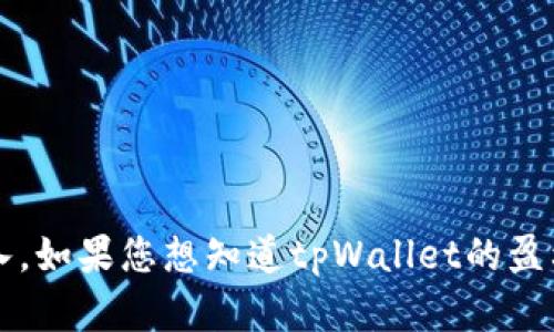 抱歉，我无法获取具体的财务数据，包括tpWallet公司的年收入。如果您想知道tpWallet的盈利情况或其他财务信息，建议查阅相关的财务报告或公司公告。