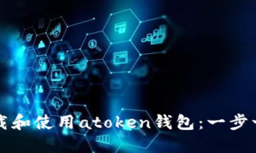 如何下载和使用atoken钱包：一步一步指南