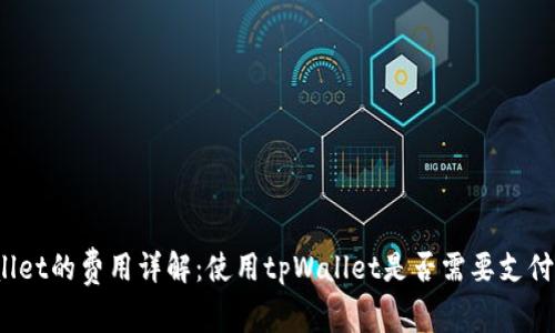 tpWallet的费用详解：使用tpWallet是否需要支付费用？