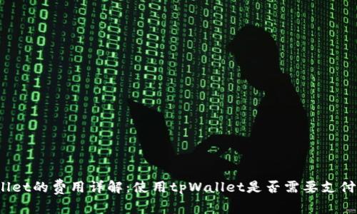 tpWallet的费用详解：使用tpWallet是否需要支付费用？