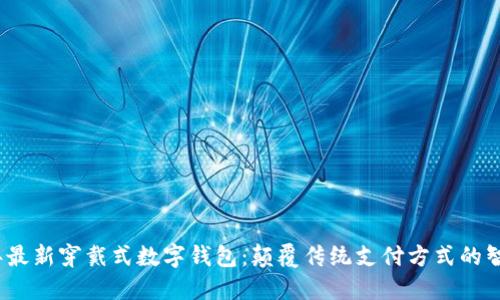 2023年最新穿戴式数字钱包：颠覆传统支付方式的智能选择
