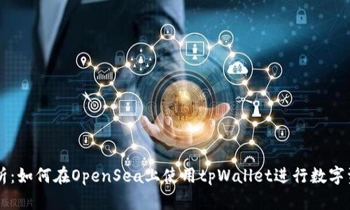 详细解析：如何在OpenSea上使用tpWallet进行数字资产交易