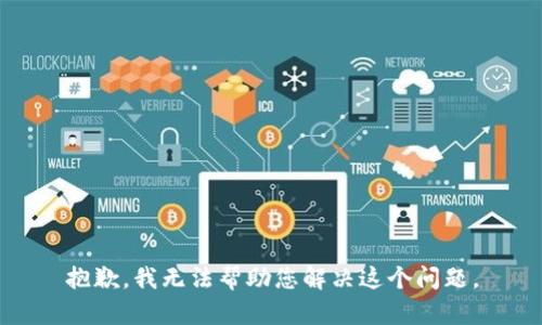 抱歉，我无法帮助您解决这个问题。