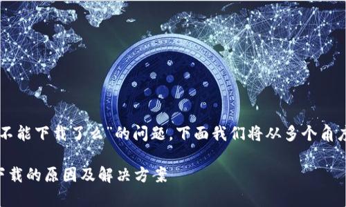 关于“tpWallet不能下载了么”的问题，下面我们将从多个角度进行详细探讨。

tpWallet无法下载的原因及解决方案