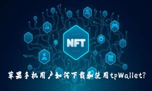苹果手机用户如何下载和使用tpWallet?