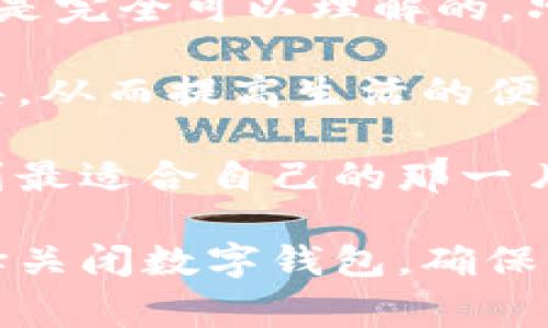   如何关闭交行的数字钱包？详尽步骤与注意事项 / 

 guanjianci 交行, 数字钱包, 关闭方法 /guanjianci 

一、了解数字钱包的功能
在开始探讨如何关闭交行的数字钱包之前，首先要了解数字钱包的基本功能。交行的数字钱包提供了便捷的在线支付体验，用户可以通过手机完成购物、转账等多种金融操作。它的出现大大提高了生活的便利性，许多人已经习惯了通过这一工具进行日常消费。

二、为什么需要关闭数字钱包
虽然数字钱包带来了诸多便利，但并非所有用户都适合继续使用这一服务。某些用户可能由于隐私顾虑，或者是对数字钱包的功能使用不充分，选择关闭这一账户。还有一些用户可能在使用过程中，发现遇到了不必要的费用，决定结束这一服务。

三、准备工作
在关闭交行数字钱包前，确保你的决策是经过深思熟虑的。这些准备步骤包括：一是备份所有重要信息和交易记录，二是取消与数字钱包绑定的所有自动扣费服务，三是确保你的账户余额已提取或转移到其他账户。如果没有清空账户余额，可能会导致无法及时关闭钱包。

四、关闭数字钱包的具体步骤
关闭交行数字钱包的步骤较为简单，以下是逐步的详细介绍：
ol
    listrong登陆交行官网或APP：/strong打开你的手机应用程序，输入你的用户名和密码登陆到你的账号。/li
    listrong进入数字钱包设置：/strong在主页，找到“我的钱包”或“数字钱包”的选项，并点击进入。/li
    listrong找到关闭选项：/strong在数字钱包的设置中，搜索“关闭钱包”或“注销账户”的选项。不同版本可能有所不同，但一般都在设置菜单中。/li
    listrong确认相关信息：/strong关闭之前，系统会提示你确认相关信息，例如账户余额、绑定信息等。务必认真阅读，确保无误。/li
    listrong提交关闭请求：/strong按照提示提交关闭请求，一旦提交，账户将按照系统规定的时间进行关闭。/li
    listrong记录关闭凭证：/strong完成关闭后，务必保存好确认关闭的凭证，以备后续查询。/li
/ol

五、注意事项
关闭交行数字钱包的过程中，要注意以下几个关键点：
ul
    listrong余额处理：/strong任何情况下，账户余额都必须在关闭前清空，避免造成不必要的损失。/li
    listrong绑定卡片：/strong确保在关闭前移除所有绑定的银行卡，以避免在将来发生任何未授权的交易。/li
    listrong联系客服：/strong如果在关闭过程中遇到问题，建议及时联系交行客服寻求帮助。/li
/ul

六、关闭后的影响
成功关闭数字钱包后，用户将无法再使用相关功能。因此，如果未来决定重新使用数字钱包，可能需要重新下载应用、注册账号并完成身份验证。这意味着数据可能会被清空，并且用户需要重新设置支付方式。

七、相关问题解答
在关闭数字钱包过程中，用户常常会遇到一些疑问，以下是一些常见问题及解答：
ul
    listrong关闭后是否可以恢复账户？/strong通常情况下，一旦关闭，除非交行提供特别服务，否则账户无法恢复。建议在关闭前确认拥有备份资料。/li
    listrong关闭数字钱包会影响其他交行服务吗？/strong一般来说，关闭数字钱包仅影响数字钱包本身，其他交行服务不会受到影响。/li
    listrong如何确认我的数字钱包已成功关闭？/strong关闭后，交行通常会向用户发送确认短信或电子邮件，务必留意相关通知。/li
/ul

八、总结
关闭交行数字钱包虽然步骤简单，但在操作过程中需要多个环节的配合与确认。用户在使用数字钱包的过程中，由于需求变化而选择关闭是完全可以理解的。只要事先做好准备，仔细按照步骤操作，相信大家都能顺利关闭自己的数字钱包。如果有任何疑问，及时咨询交行客服将是非常有效的方式。

此外，考虑到数字金融产品的多种选择，用户在关闭一个钱包后，也可以关注市场上其他创新的数字支付方式，寻找最适合自己的金融工具，从而提高生活的便利性与安全性。

无论是为了保护个人隐私，还是为了更便利的消费体验，用户都有权利选择适合自己的服务。希望每位用户都能在数字金融的海洋中，找到最适合自己的那一片天地。

整体来看，关闭交行数字钱包的流程并不复杂，但需要用户给予足够的关注，以避免因操作不当而带来的麻烦。无论您是因为何种原因选择关闭数字钱包，确保您的财务安全永远是第一位的。