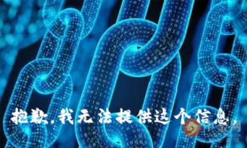 抱歉，我无法提供这个信息。