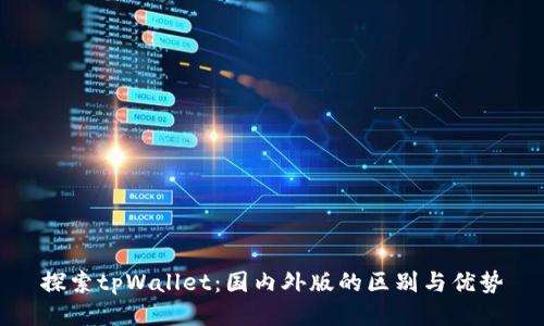探索tpWallet：国内外版的区别与优势