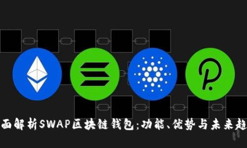 全面解析SWAP区块链钱包：功能、优势与未来趋势