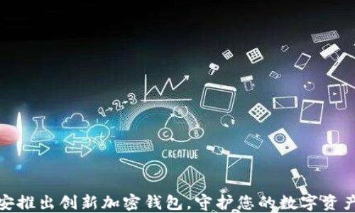 
远信安推出创新加密钱包，守护您的数字资产安全