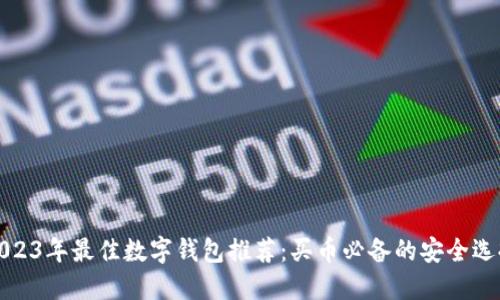 2023年最佳数字钱包推荐：买币必备的安全选择