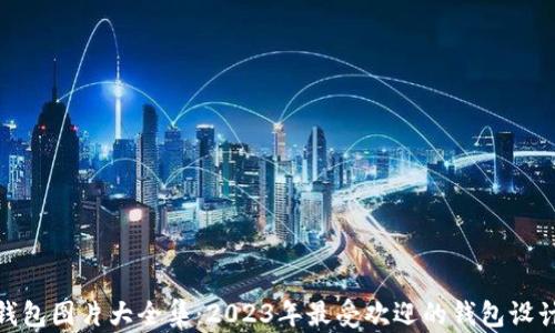 
最新区块链钱包图片大全集：2023年最受欢迎的钱包设计与功能探秘