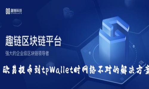   欧易提币到tpWallet时网络不对的解决方案 