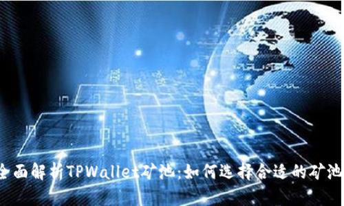 全面解析TPWallet矿池：如何选择合适的矿池？