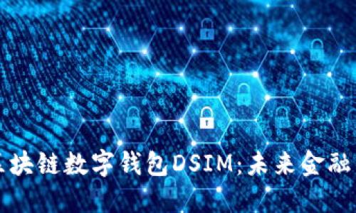 中国电信区块链数字钱包DSIM：未来金融的变革之路