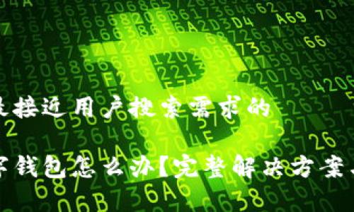 思考一个并且最接近用户搜索需求的

微信不显示数字钱包怎么办？完整解决方案与常见问题解答