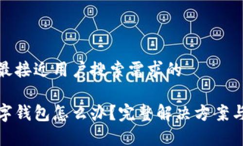 思考一个并且最接近用户搜索需求的

微信不显示数字钱包怎么办？完整解决方案与常见问题解答