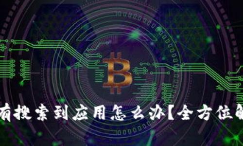 : tpWallet没有搜索到应用怎么办？全方位解决方案与技巧