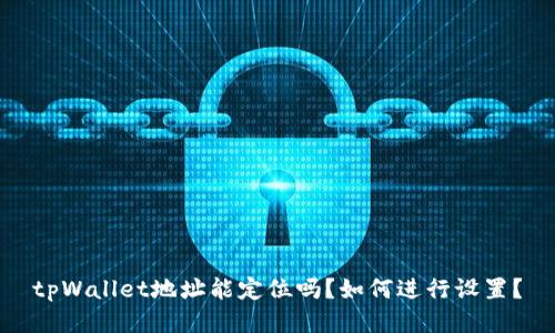 tpWallet地址能定位吗？如何进行设置？