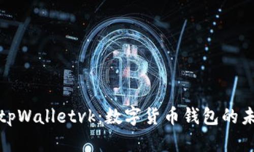深入解析tpWalletvk：数字货币钱包的未来与趋势