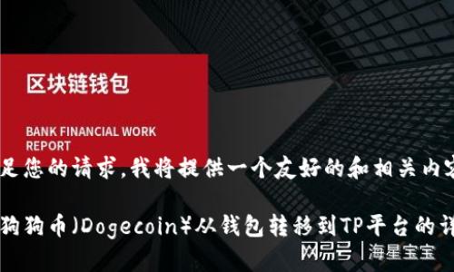 为了满足您的请求，我将提供一个友好的和相关内容概要。

如何将狗狗币（Dogecoin）从钱包转移到TP平台的详细指南