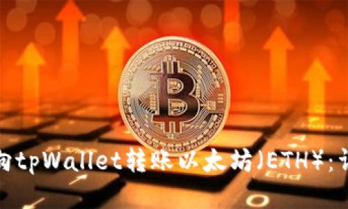 : 如何向tpWallet转账以太坊（ETH）：详尽指南