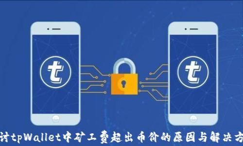 
探讨tpWallet中矿工费超出币价的原因与解决方案