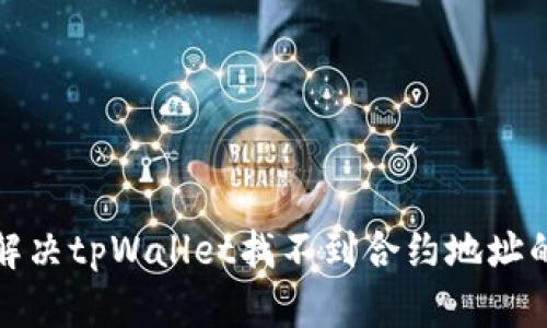 如何解决tpWallet找不到合约地址的问题