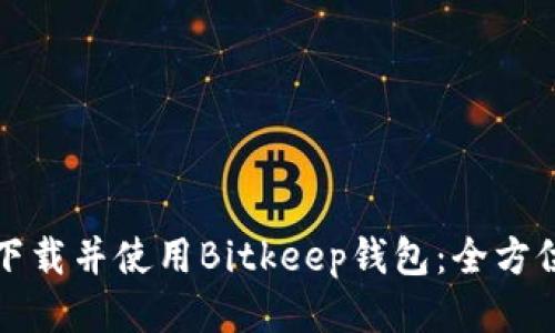 如何下载并使用Bitkeep钱包：全方位指南