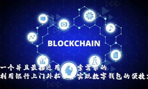 思考一个并且最接近用户搜索需求的  
如何利用银行上门外拓服务实现数字钱包的便捷支付?
