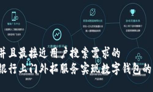 思考一个并且最接近用户搜索需求的  
如何利用银行上门外拓服务实现数字钱包的便捷支付?