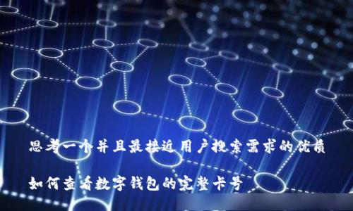 思考一个并且最接近用户搜索需求的优质

如何查看数字钱包的完整卡号